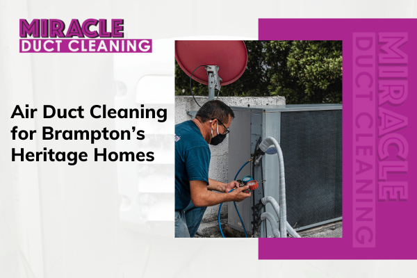 Air Duct Cleaning for Brampton’s Heritage Homes